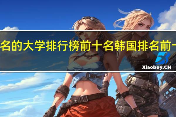 韩国著名的大学排行榜前十名 韩国排名前十的大学推荐