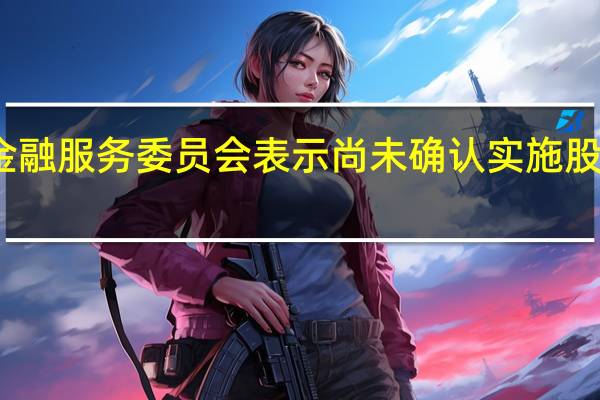 韩国金融服务委员会表示尚未确认实施股票卖空禁令