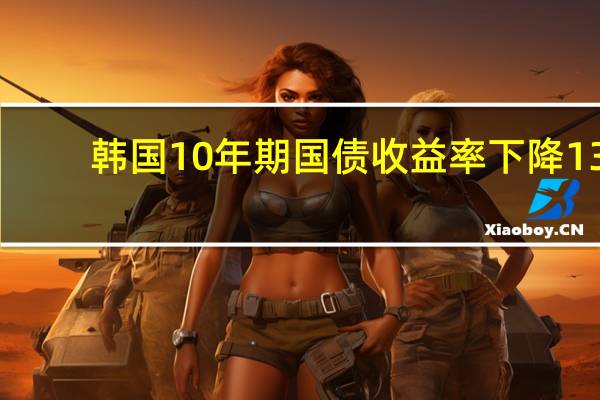 韩国10年期国债收益率下降13.5个基点至4.153%