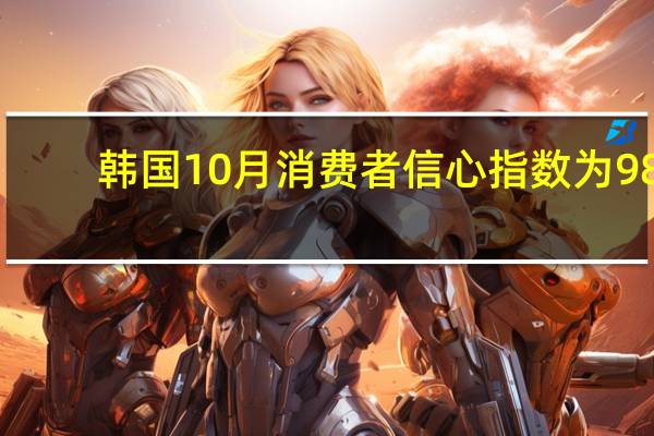 韩国10月消费者信心指数为98.1前值99.7