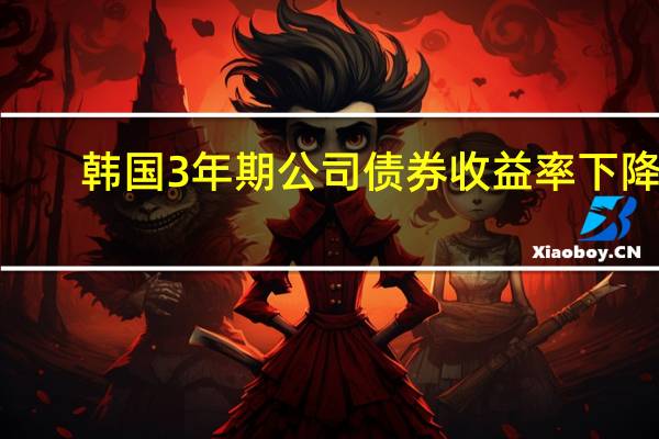 韩国3年期公司债券收益率下降4.2个基点至4.735%