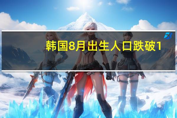 韩国8月出生人口跌破1.9万创历史同月最低