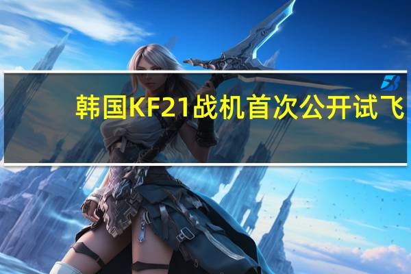 韩国KF21战机首次公开试飞