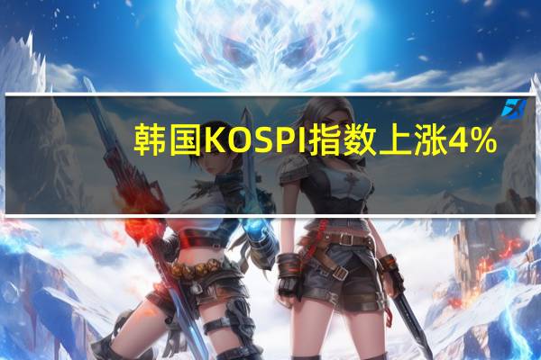 韩国KOSPI指数上涨4%