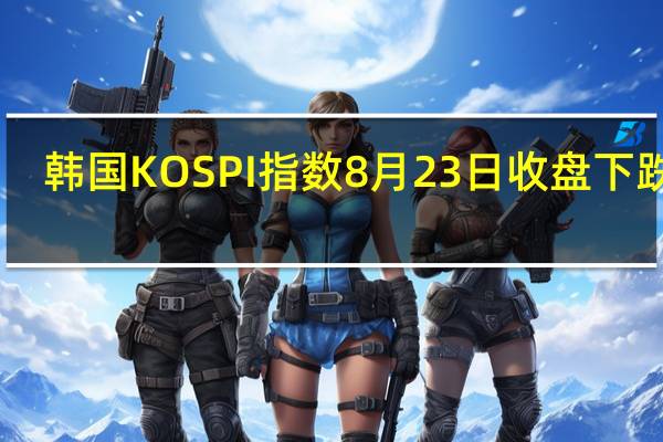 韩国KOSPI指数8月23日（周三）收盘下跌10.24点跌幅0.41%报2505.50点