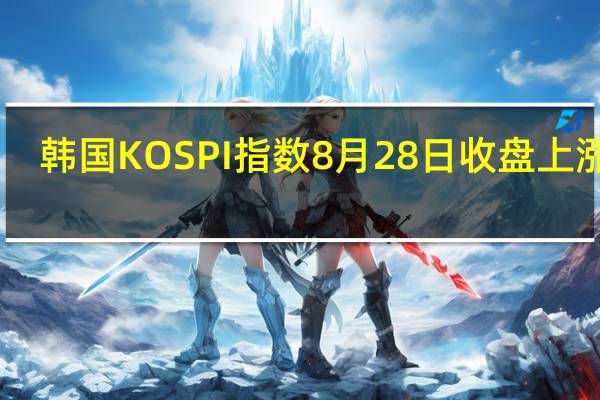 韩国KOSPI指数8月28日（周一）收盘上涨24.26点涨幅0.96%报2543.40点