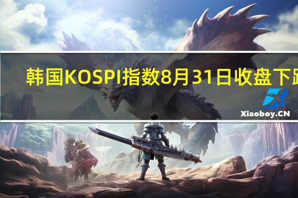 韩国KOSPI指数8月31日（周四）收盘下跌4.95点跌幅0.19%报2556.27点