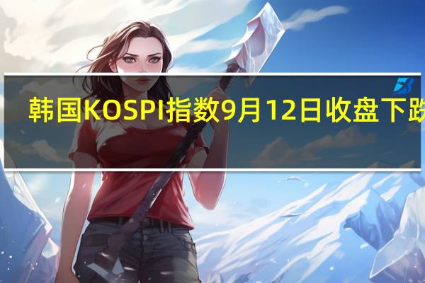 韩国KOSPI指数9月12日（周二）收盘下跌20.31点跌幅0.79%报2536.57点