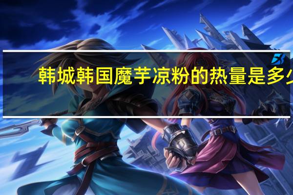 韩城 韩国魔芋凉粉的热量是多少