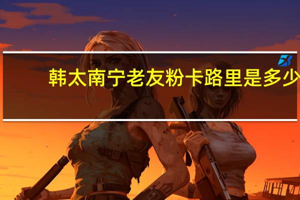 韩太 南宁老友粉卡路里是多少