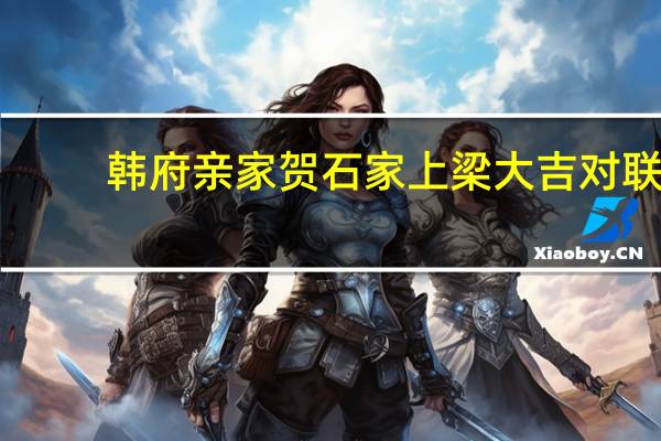 韩府亲家贺石家上梁大吉对联