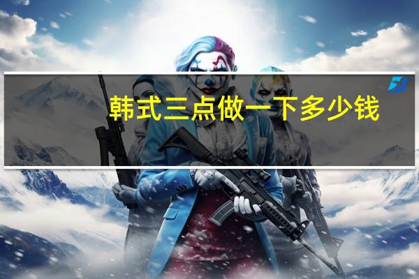 韩式三点做一下多少钱？韩式三点双眼皮的价格