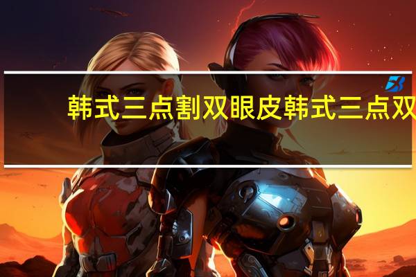 韩式三点割双眼皮 韩式三点双眼皮价格