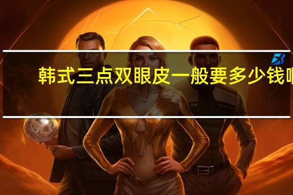 韩式三点双眼皮一般要多少钱啊 韩式三点双眼皮价格