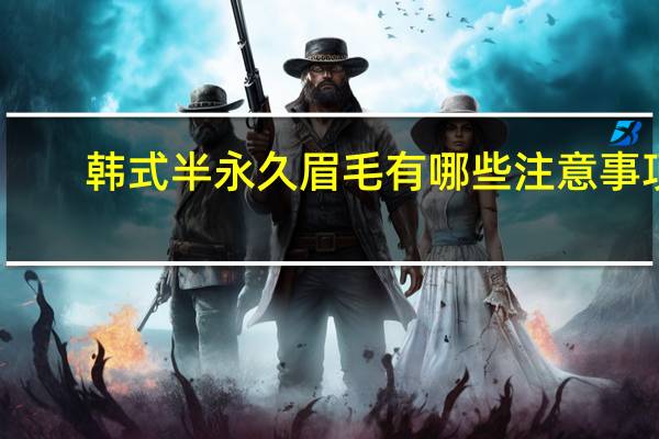 韩式半永久眉毛有哪些注意事项，韩式半永久眉毛颜色两年后真会完全消失吗