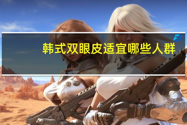 韩式双眼皮适宜哪些人群(韩国人喜欢单眼皮还是双眼皮)