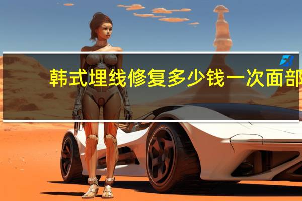 韩式埋线修复多少钱一次 面部整形除皱费用多少钱