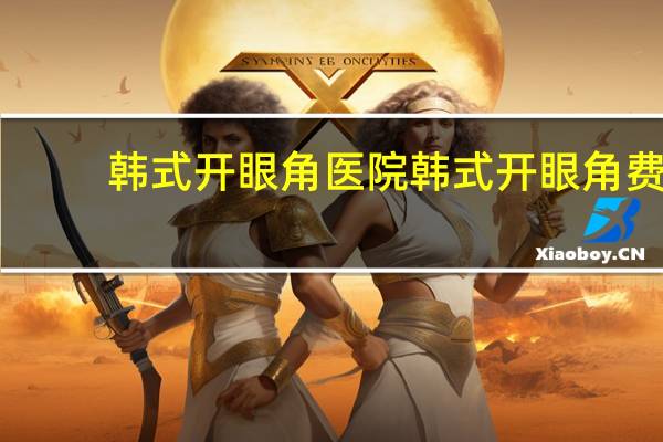 韩式开眼角医院 韩式开眼角费用大致需要多少钱