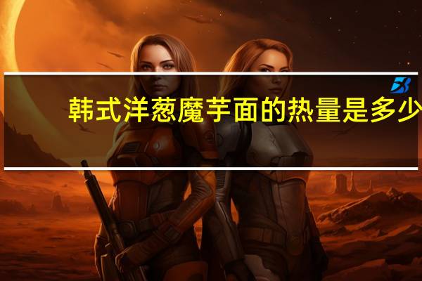 韩式洋葱魔芋面的热量是多少