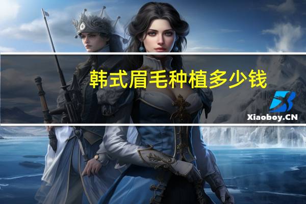 韩式眉毛种植多少钱，一般纹雾眉多少钱