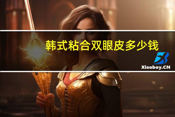 韩式粘合双眼皮多少钱，生物粘合胶双眼皮是永久的吗