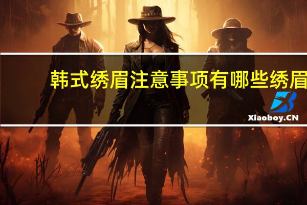 韩式绣眉注意事项有哪些 绣眉后怎么护理最快最有效