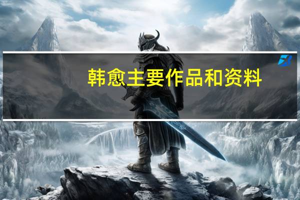 韩愈主要作品和资料(韩愈主要作品)