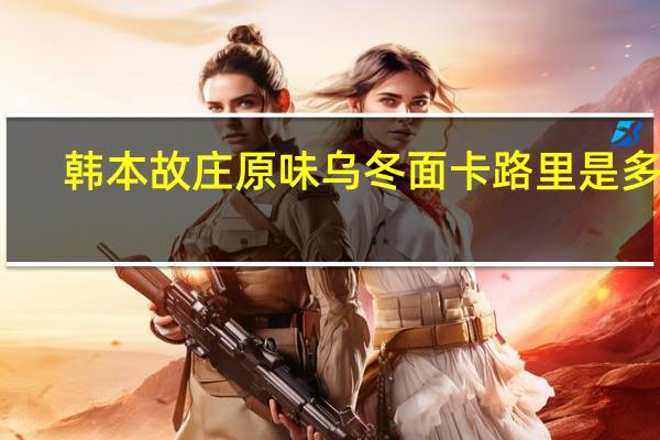 韩本故庄 原味乌冬面卡路里是多少