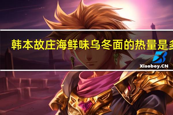 韩本故庄 海鲜味乌冬面的热量是多少