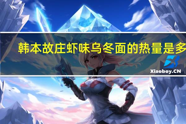 韩本故庄 虾味乌冬面的热量是多少