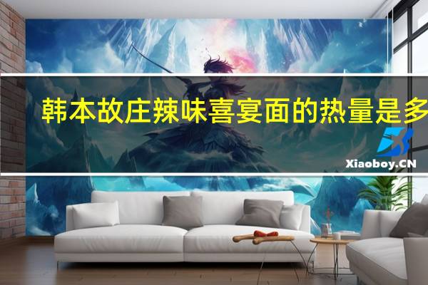 韩本故庄 辣味喜宴面的热量是多少