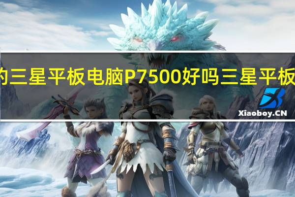 韩版的三星平板电脑P7500好吗 三星平板电脑排行榜