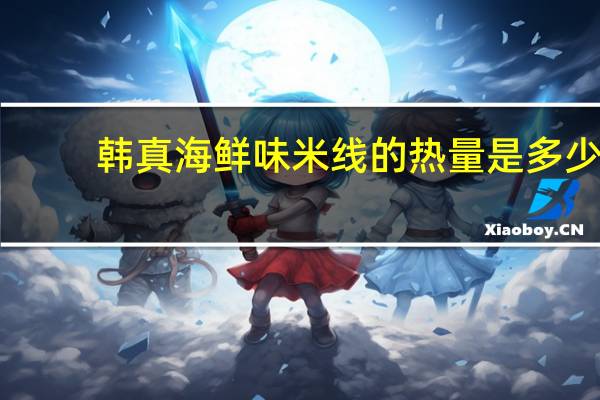 韩真 海鲜味米线的热量是多少