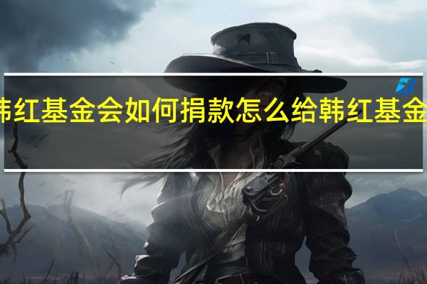 韩红基金会如何捐款 怎么给韩红基金会捐款