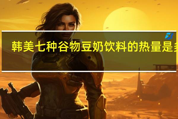 韩美 七种谷物豆奶饮料的热量是多少