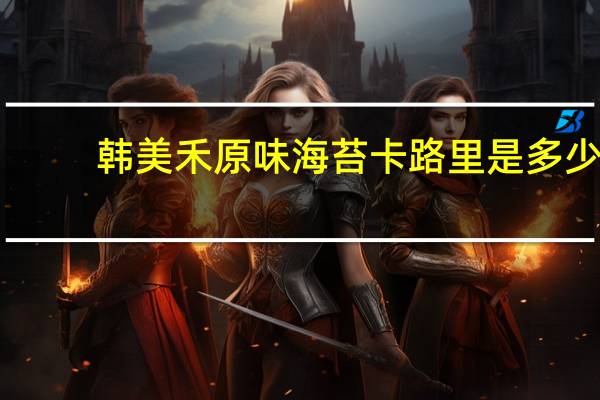 韩美禾 原味海苔卡路里是多少