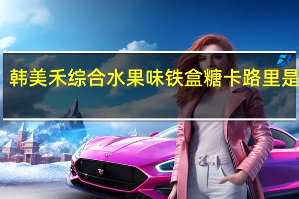 韩美禾 综合水果味铁盒糖卡路里是多少