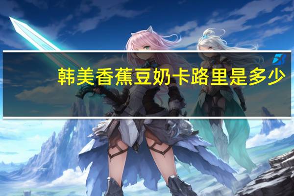 韩美 香蕉豆奶卡路里是多少