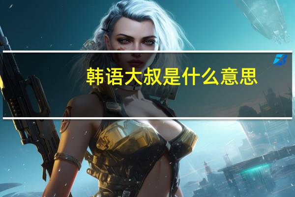 韩语大叔是什么意思