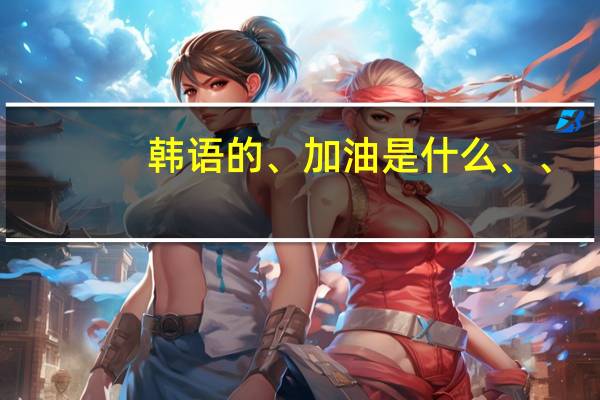 韩语的、 加油 是什么、、
