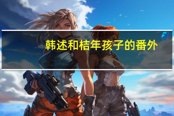 韩述和桔年孩子的番外（韩述）