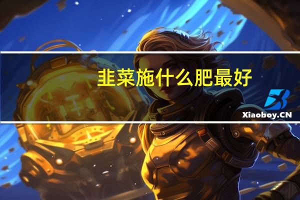 韭菜施什么肥最好