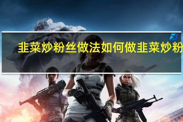 韭菜炒粉丝做法 如何做韭菜炒粉丝