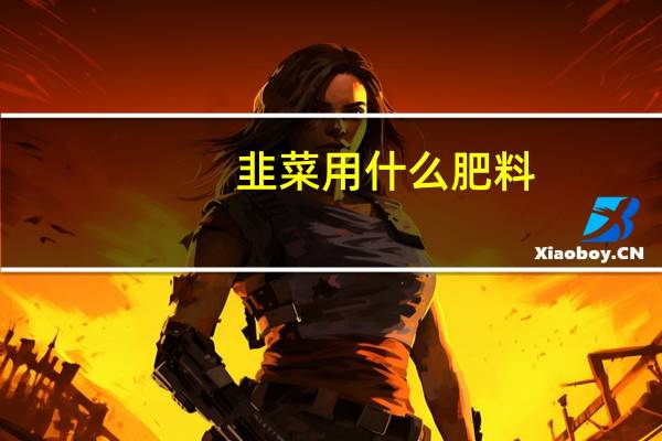 韭菜用什么肥料