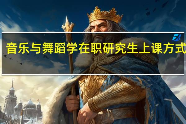 音乐与舞蹈学在职研究生上课方式多吗