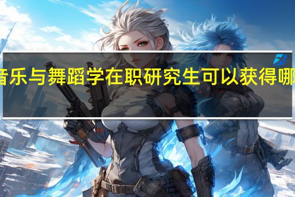 音乐与舞蹈学在职研究生可以获得哪些证书