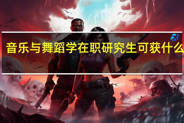 音乐与舞蹈学在职研究生可获什么学位