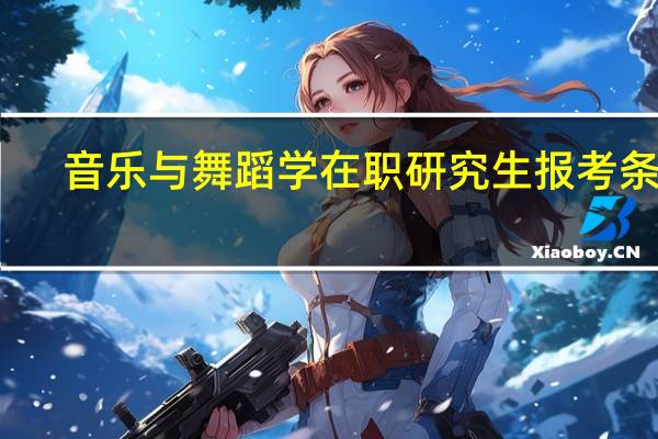 音乐与舞蹈学在职研究生报考条件
