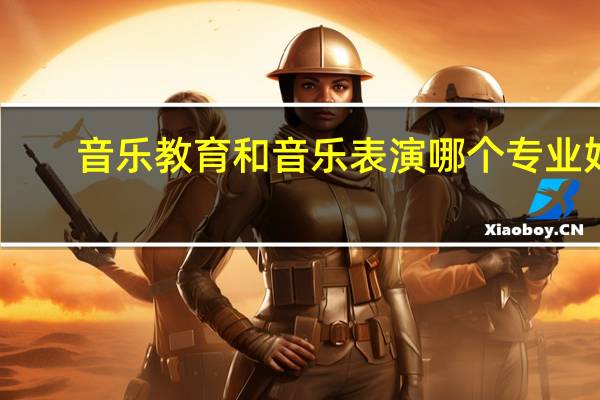音乐教育和音乐表演哪个专业好
