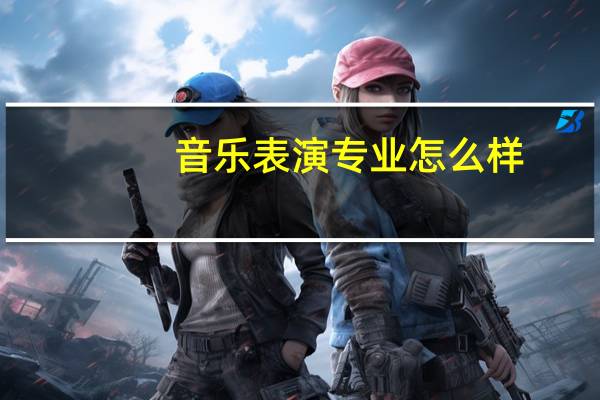 音乐表演专业怎么样_学什么_前景好吗